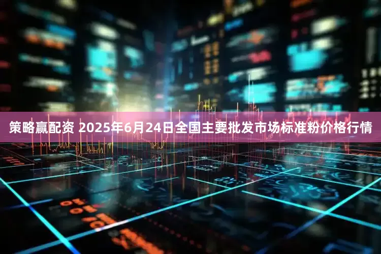 策略赢配资 2025年6月24日全国主要批发市场标准粉价格行情