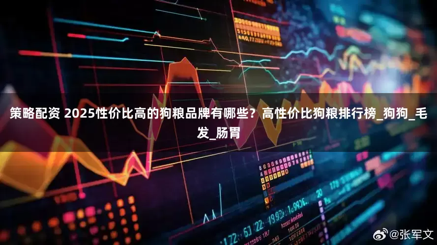 策略配资 2025性价比高的狗粮品牌有哪些？高性价比狗粮排行榜_狗狗_毛发_肠胃