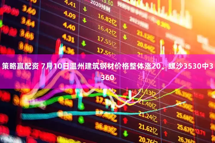 策略赢配资 7月10日温州建筑钢材价格整体涨20。螺沙3530中3360