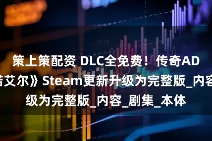 策上策配资 DLC全免费！传奇ADV《被虐的诺艾尔》Steam更新升级为完整版_内容_剧集_本体