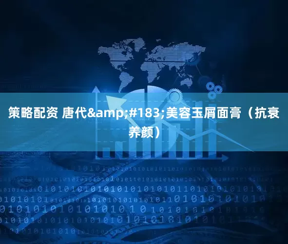 策略配资 唐代&#183;美容玉屑面膏（抗衰养颜）