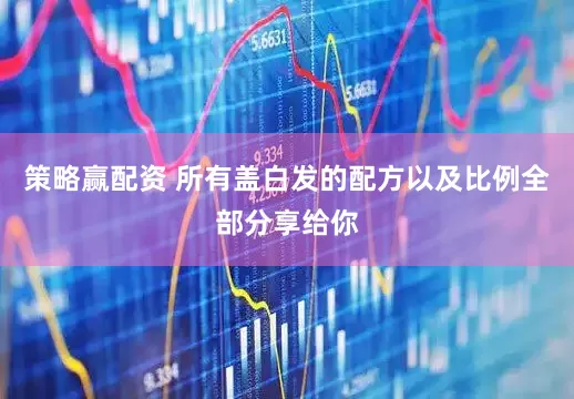 策略赢配资 所有盖白发的配方以及比例全部分享给你
