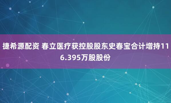 捷希源配资 春立医疗获控股股东史春宝合计增持116.395万股股份