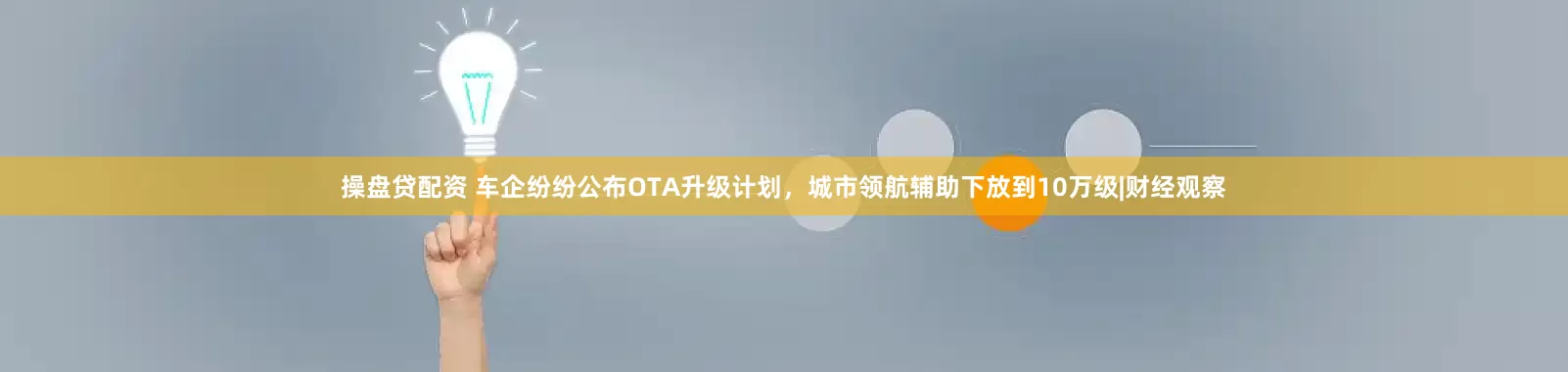 操盘贷配资 车企纷纷公布OTA升级计划，城市领航辅助下放到10万级|财经观察