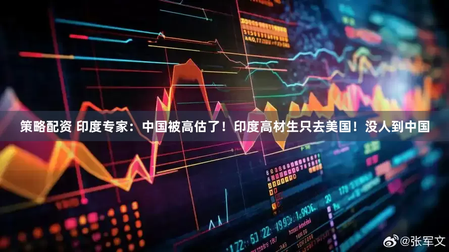 策略配资 印度专家：中国被高估了！印度高材生只去美国！没人到中国