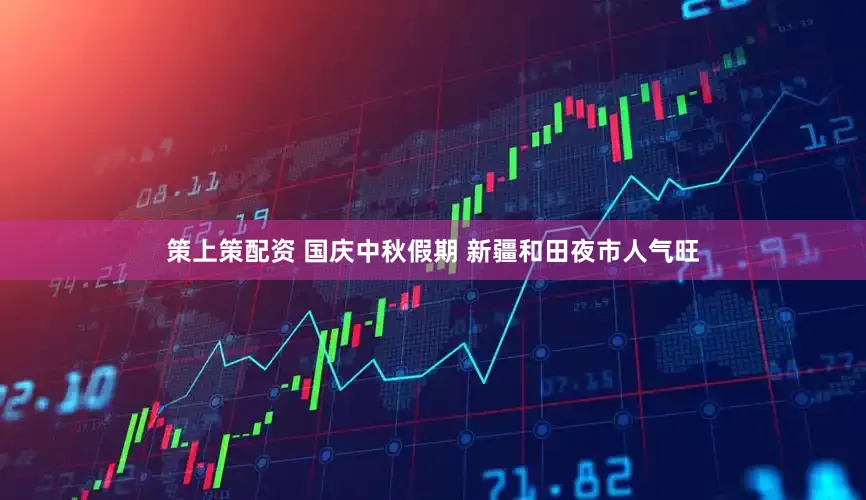 策上策配资 国庆中秋假期 新疆和田夜市人气旺