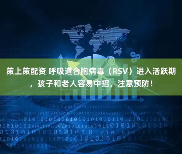 策上策配资 呼吸道合胞病毒（RSV）进入活跃期，孩子和老人容易中招，注意预防！